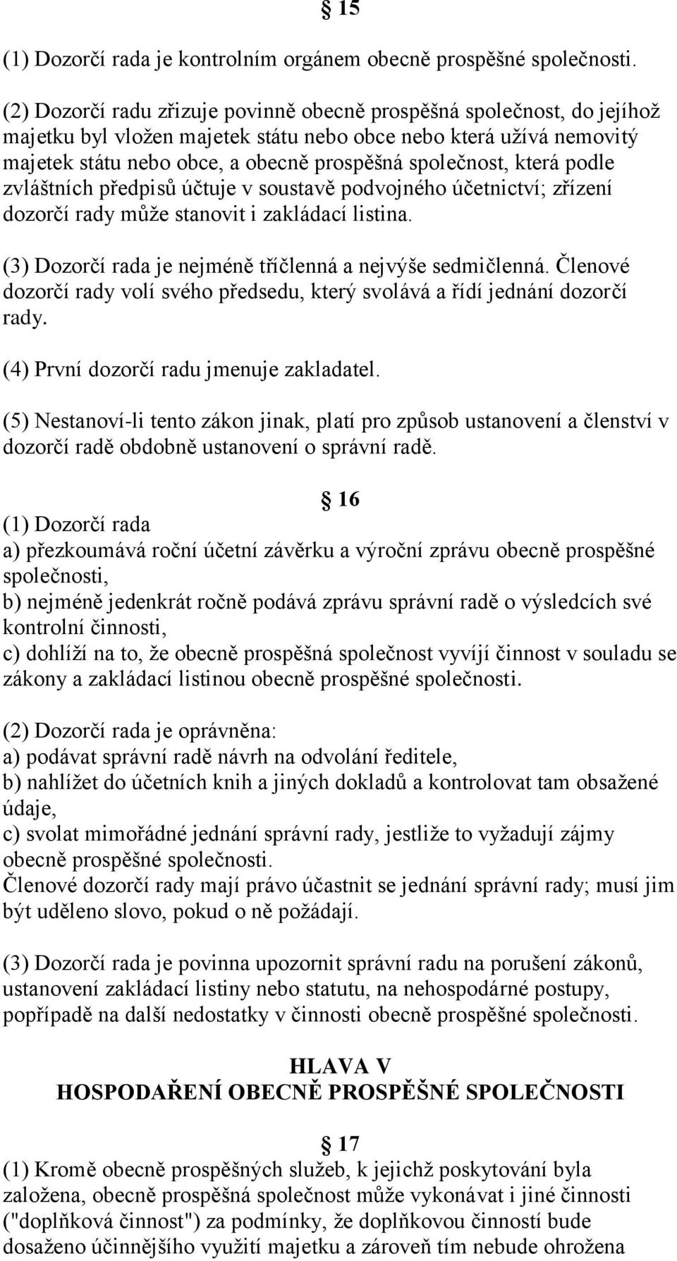 která podle zvláštních předpisů účtuje v soustavě podvojného účetnictví; zřízení dozorčí rady může stanovit i zakládací listina. (3) Dozorčí rada je nejméně tříčlenná a nejvýše sedmičlenná.