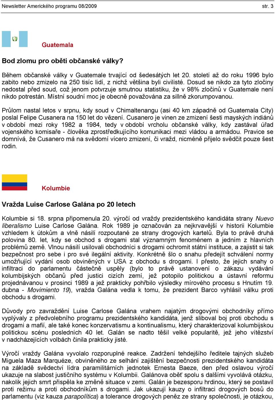 Dosud se nikdo za tyto zločiny nedostal před soud, což jenom potvrzuje smutnou statistiku, že v 98% zločinů v Guatemale není nikdo potrestán.