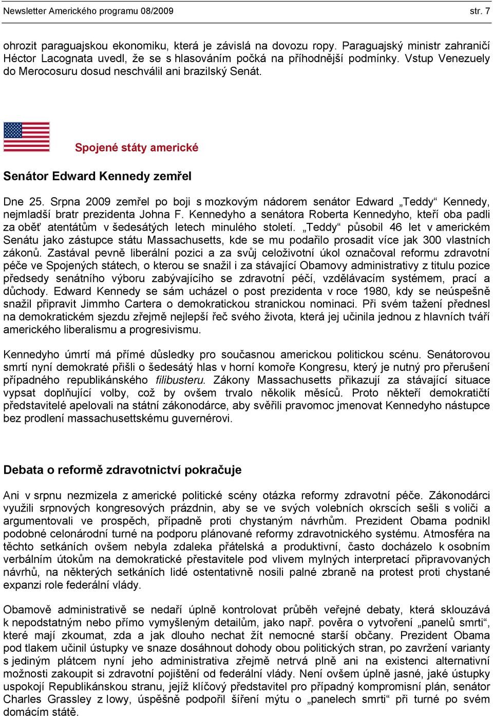 Spojené státy americké Senátor Edward Kennedy zemřel Dne 25. Srpna 2009 zemřel po boji s mozkovým nádorem senátor Edward Teddy Kennedy, nejmladší bratr prezidenta Johna F.