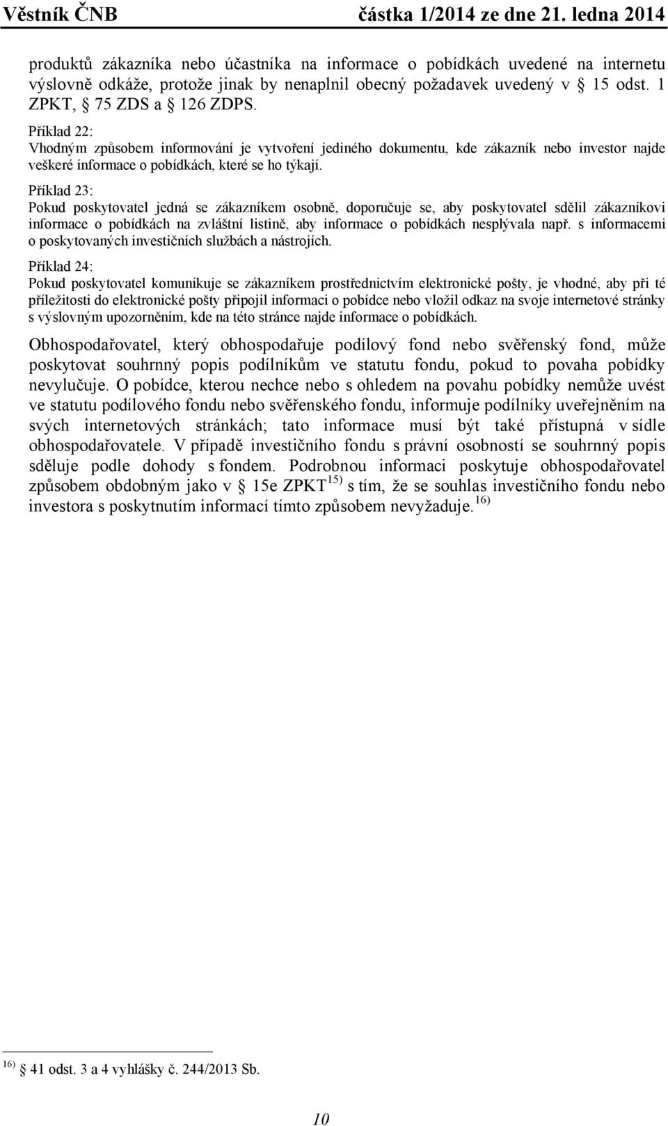 Příklad 23: Pokud poskytovatel jedná se zákazníkem osobně, doporučuje se, aby poskytovatel sdělil zákazníkovi informace o pobídkách na zvláštní listině, aby informace o pobídkách nesplývala např.