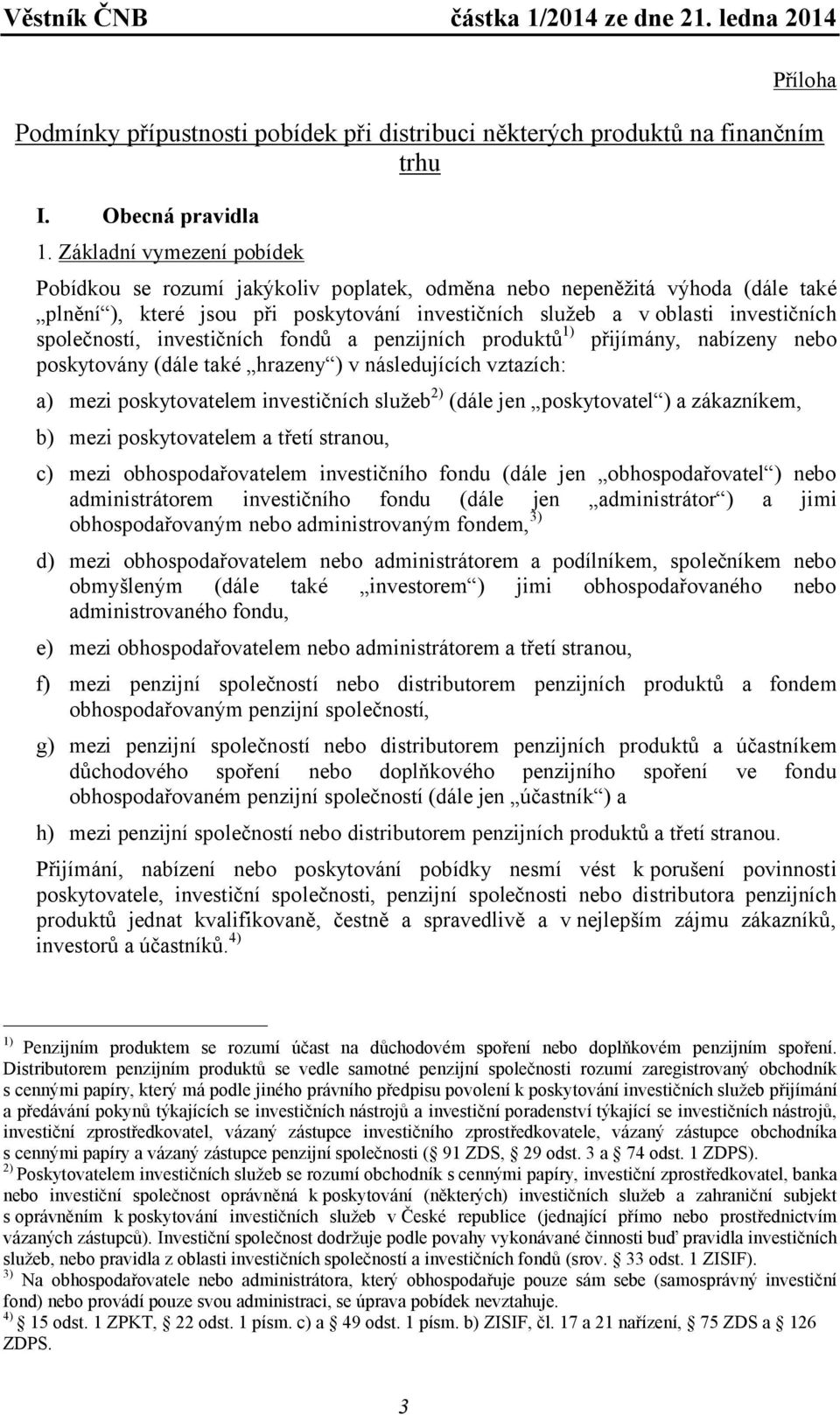 společností, investičních fondů a penzijních produktů 1) přijímány, nabízeny nebo poskytovány (dále také hrazeny ) v následujících vztazích: a) mezi poskytovatelem investičních služeb 2) (dále jen