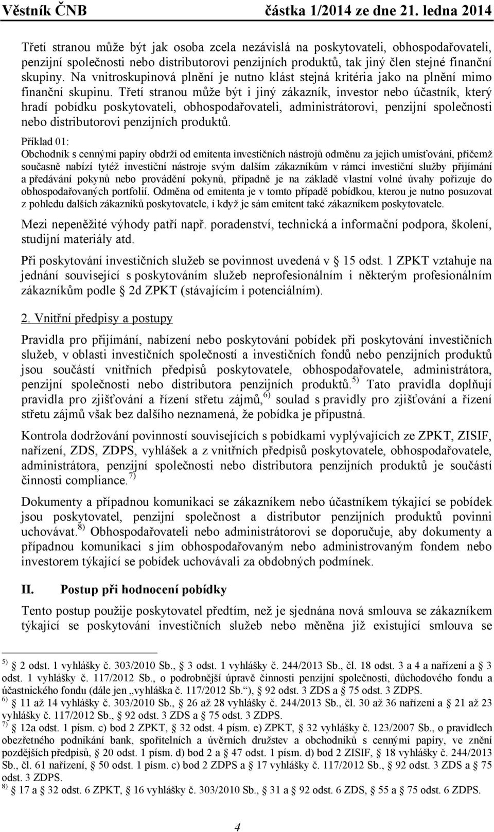 Třetí stranou může být i jiný zákazník, investor nebo účastník, který hradí pobídku poskytovateli, obhospodařovateli, administrátorovi, penzijní společnosti nebo distributorovi penzijních produktů.