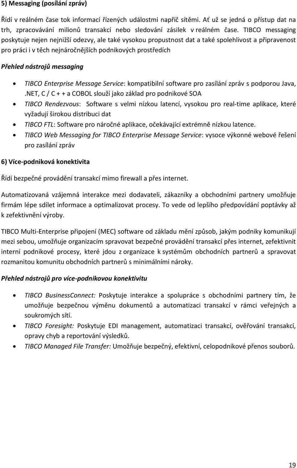 TIBCO messaging poskytuje nejen nejnižší odezvy, ale také vysokou propustnost dat a také spolehlivost a připravenost pro práci i v těch nejnáročnějších podnikových prostředích Přehled nástrojů