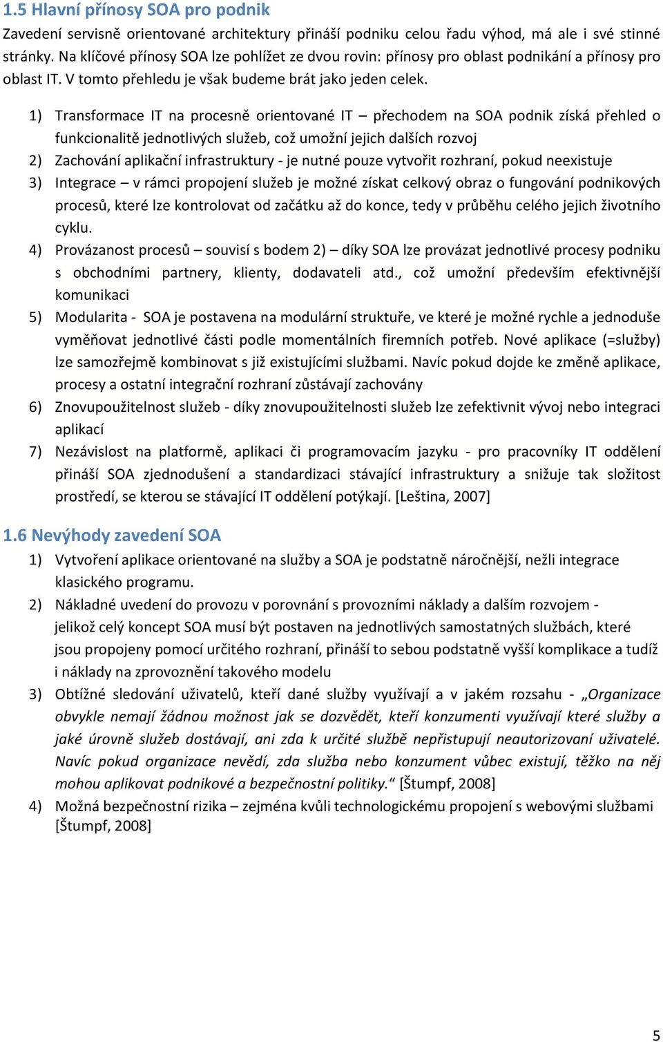 1) Transformace IT na procesně orientované IT přechodem na SOA podnik získá přehled o funkcionalitě jednotlivých služeb, což umožní jejich dalších rozvoj 2) Zachování aplikační infrastruktury - je