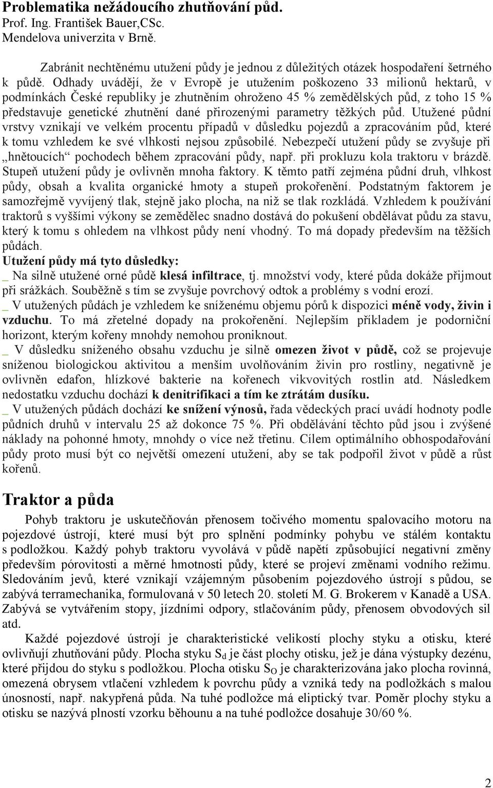 přirozenými parametry těžkých půd. Utužené půdní vrstvy vznikají ve velkém procentu případů v důsledku pojezdů a zpracováním půd, které k tomu vzhledem ke své vlhkosti nejsou způsobilé.