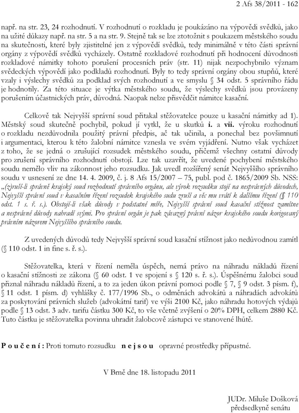 Ostatně rozkladové rozhodnutí při hodnocení důvodnosti rozkladové námitky tohoto porušení procesních práv (str. 11) nijak nezpochybnilo význam svědeckých výpovědí jako podkladů rozhodnutí.