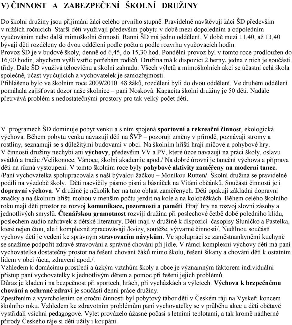 V době mezi 11,40, aţ 13,40 bývají děti rozděleny do dvou oddělení podle počtu a podle rozvrhu vyučovacích hodin. Provoz ŠD je v budově školy, denně od 6,45, do 15,30 hod.