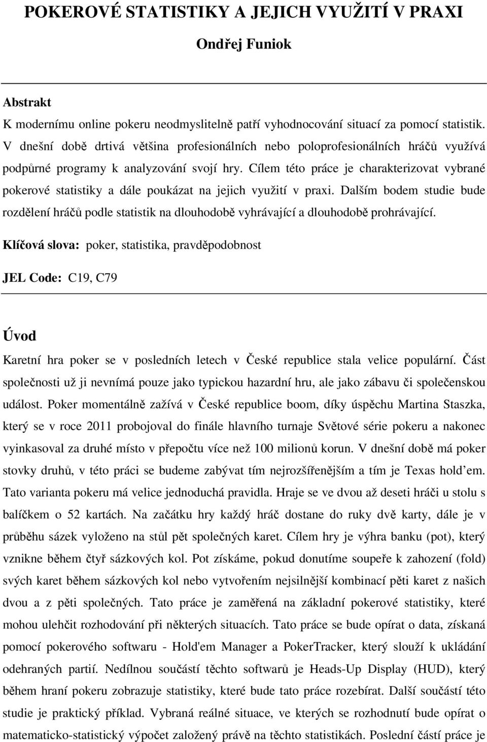 Cílem této práce je charakterizovat vybrané pokerové statistiky a dále poukázat na jejich využití v praxi.