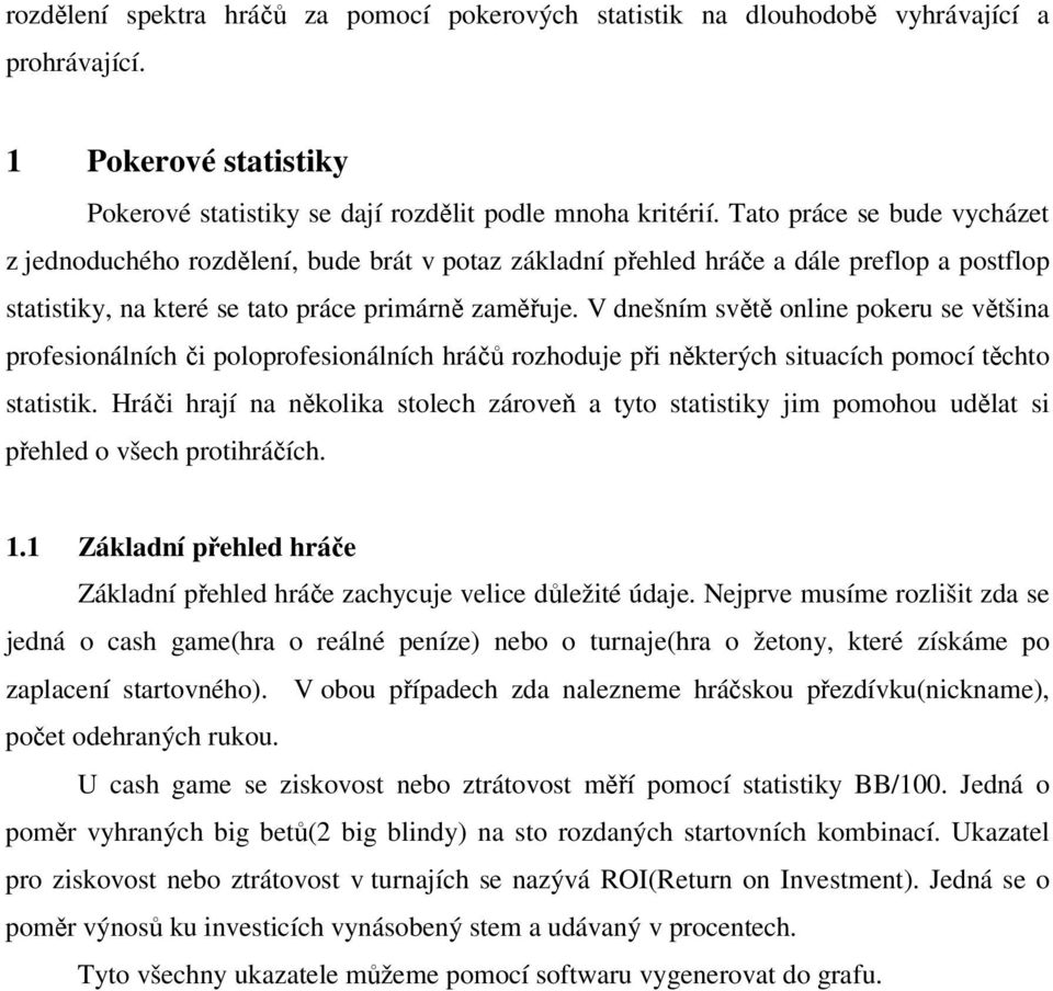 V dnešním světě online pokeru se většina profesionálních či poloprofesionálních hráčů rozhoduje při některých situacích pomocí těchto statistik.