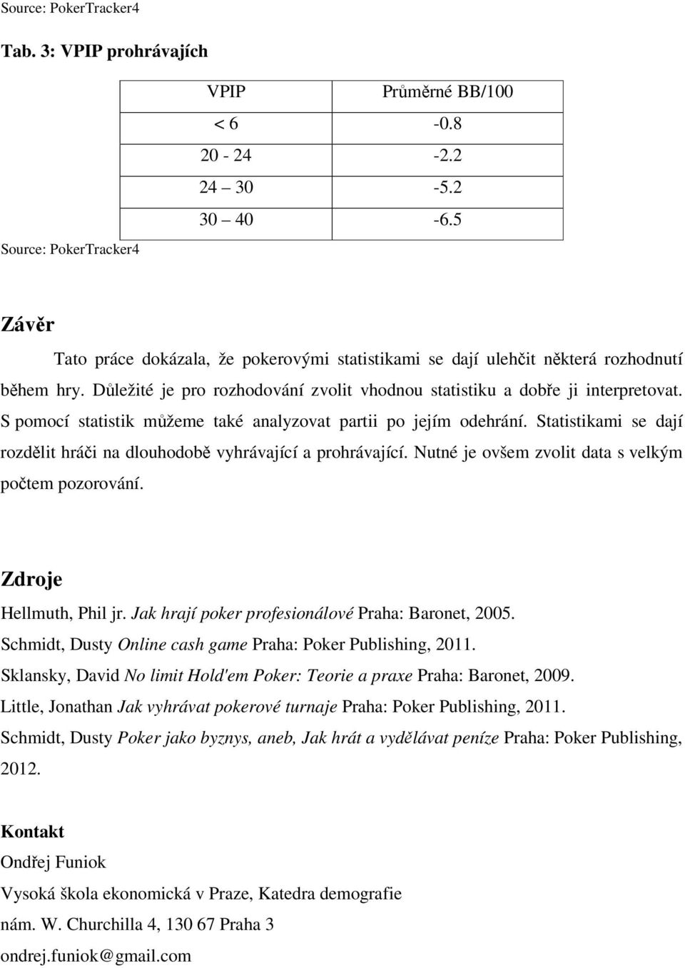 S pomocí statistik můžeme také analyzovat partii po jejím odehrání. Statistikami se dají rozdělit hráči na dlouhodobě vyhrávající a prohrávající. Nutné je ovšem zvolit data s velkým počtem pozorování.