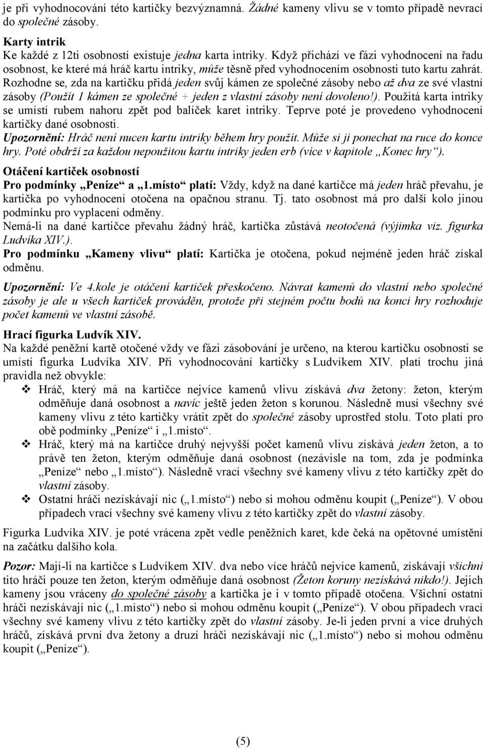 Rozhodne se, zda na kartičku přidá jeden svůj kámen ze společné zásoby nebo až dva ze své vlastní zásoby (Použít 1 kámen ze společné + jeden z vlastní zásoby není dovoleno!).