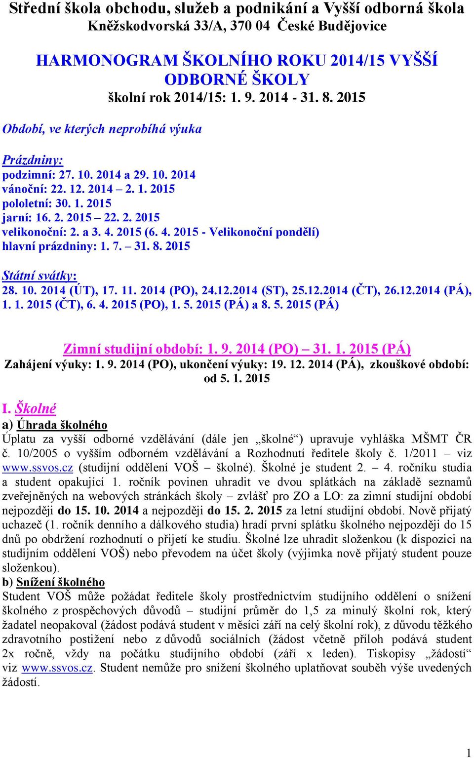 2015 (6. 4. 2015 - Velikonoční pondělí) hlavní prázdniny: 1. 7. 31. 8. 2015 Státní svátky: 28. 10. 2014 (ÚT), 17. 11. 2014 (PO), 24.12.2014 (ST), 25.12.2014 (ČT), 26.12.2014 (PÁ), 1. 1. 2015 (ČT), 6.