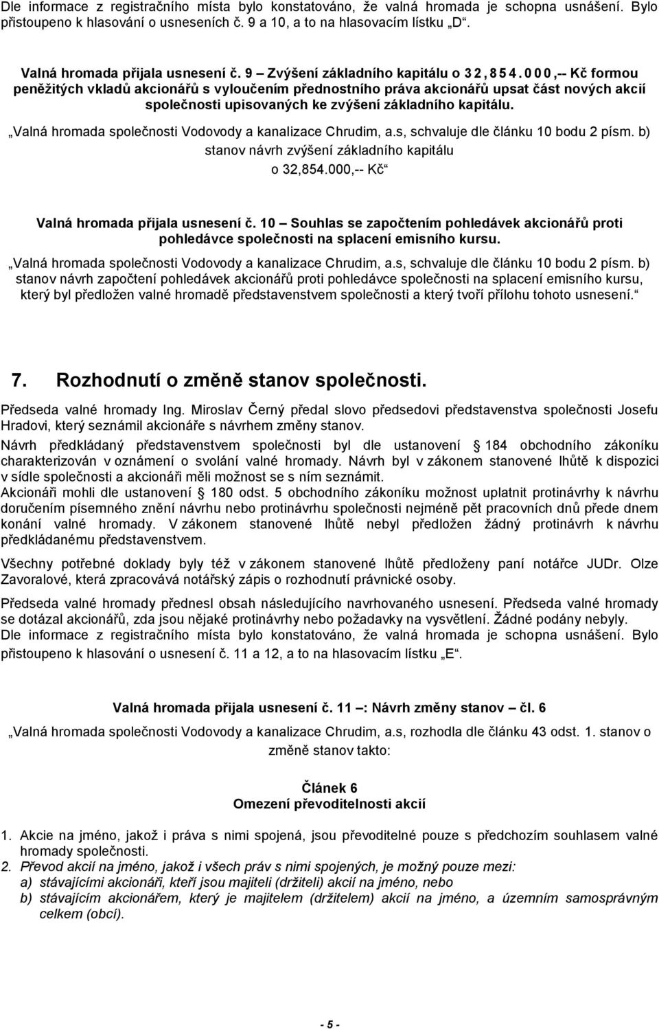 000,-- Kč formou peněžitých vkladů akcionářů s vyloučením přednostního práva akcionářů upsat část nových akcií společnosti upisovaných ke zvýšení základního kapitálu.