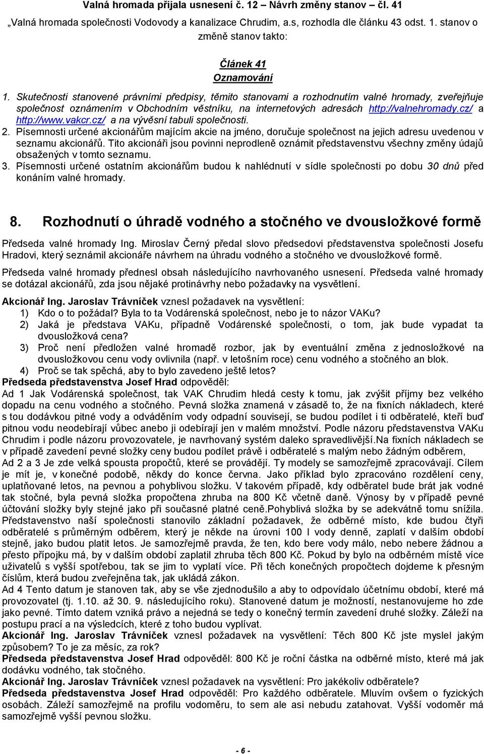 cz/ a http://www.vakcr.cz/ a na vývěsní tabuli společnosti. 2. Písemnosti určené akcionářům majícím akcie na jméno, doručuje společnost na jejich adresu uvedenou v seznamu akcionářů.