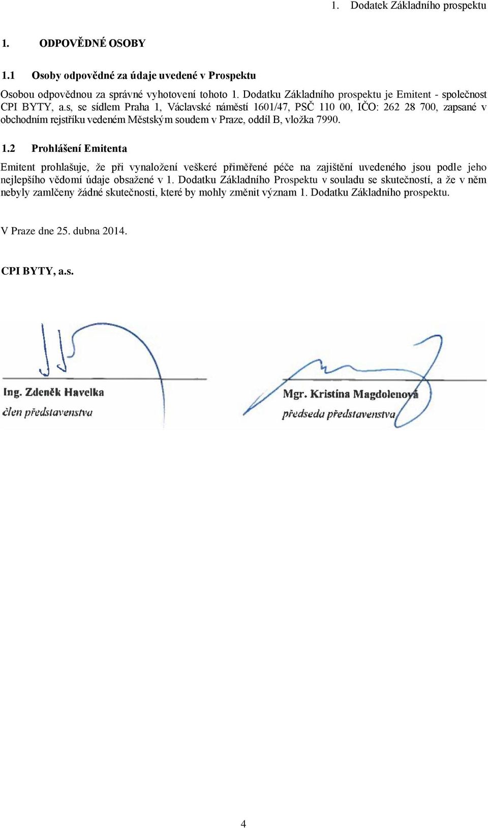 s, se sídlem Praha 1, Václavské náměstí 1601/47, PSČ 110 00, IČO: 262 28 700, zapsané v obchodním rejstříku vedeném Městským soudem v Praze, oddíl B, vložka 7990. 1.2 Prohlášení Emitenta Emitent prohlašuje, že při vynaložení veškeré přiměřené péče na zajištění uvedeného jsou podle jeho nejlepšího vědomí údaje obsažené v 1.