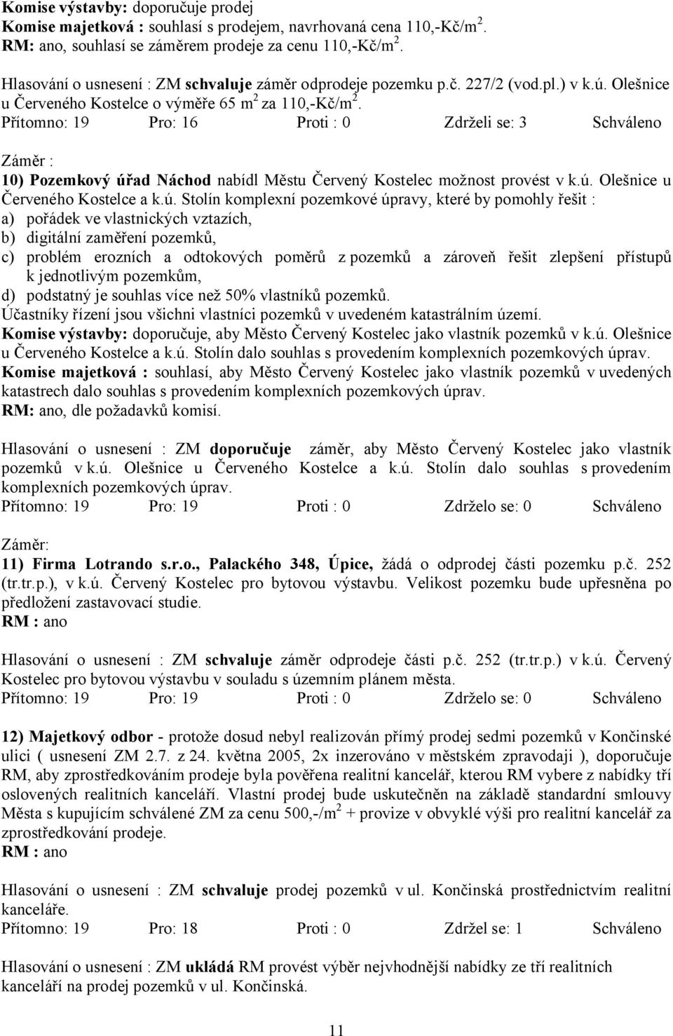 Přítomno: 19 Pro: 16 Proti : 0 Zdrželi se: 3 Schváleno Záměr : 10) Pozemkový úř