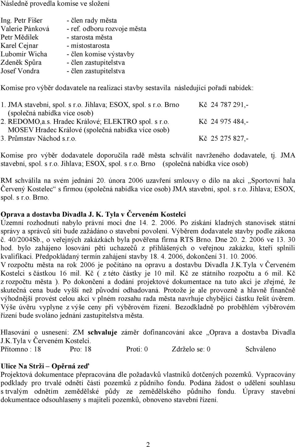 nabídek: 1. JMA stavební, spol. s r.o. Jihlava; ESOX, spol. s r.o. Brno Kč 24 787 291,- (společná nabídka více osob) 2. REDOMO,a.s. Hradec Králové; ELEKTRO spol. s r.o. Kč 24 975 484,- MOSEV Hradec Králové (společná nabídka více osob) 3.