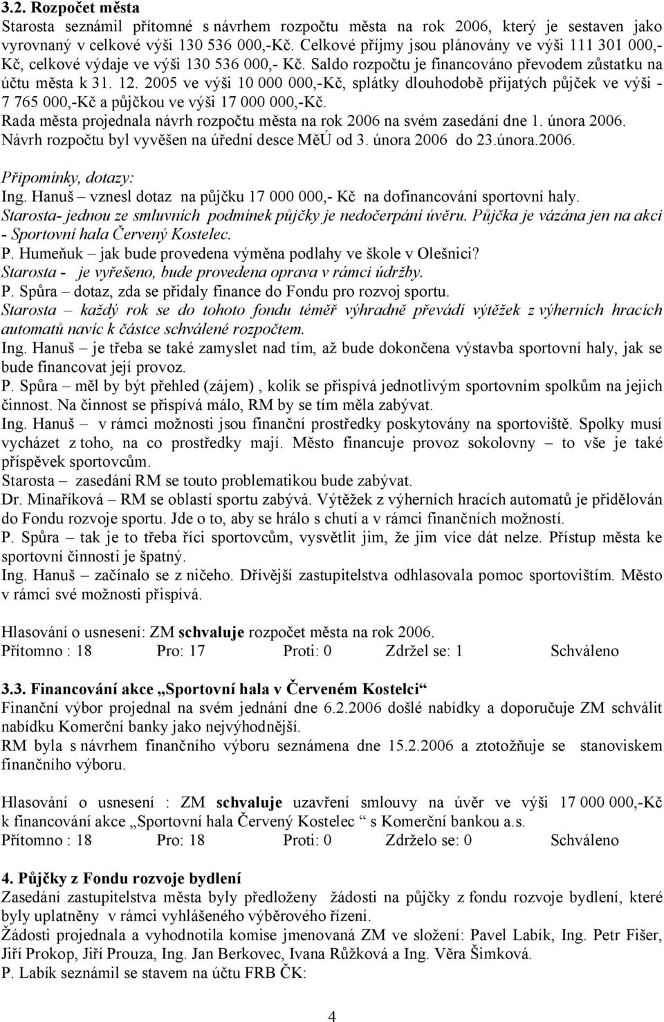 2005 ve výši 10 000 000,-Kč, splátky dlouhodobě přijatých půjček ve výši - 7 765 000,-Kč a půjčkou ve výši 17 000 000,-Kč.