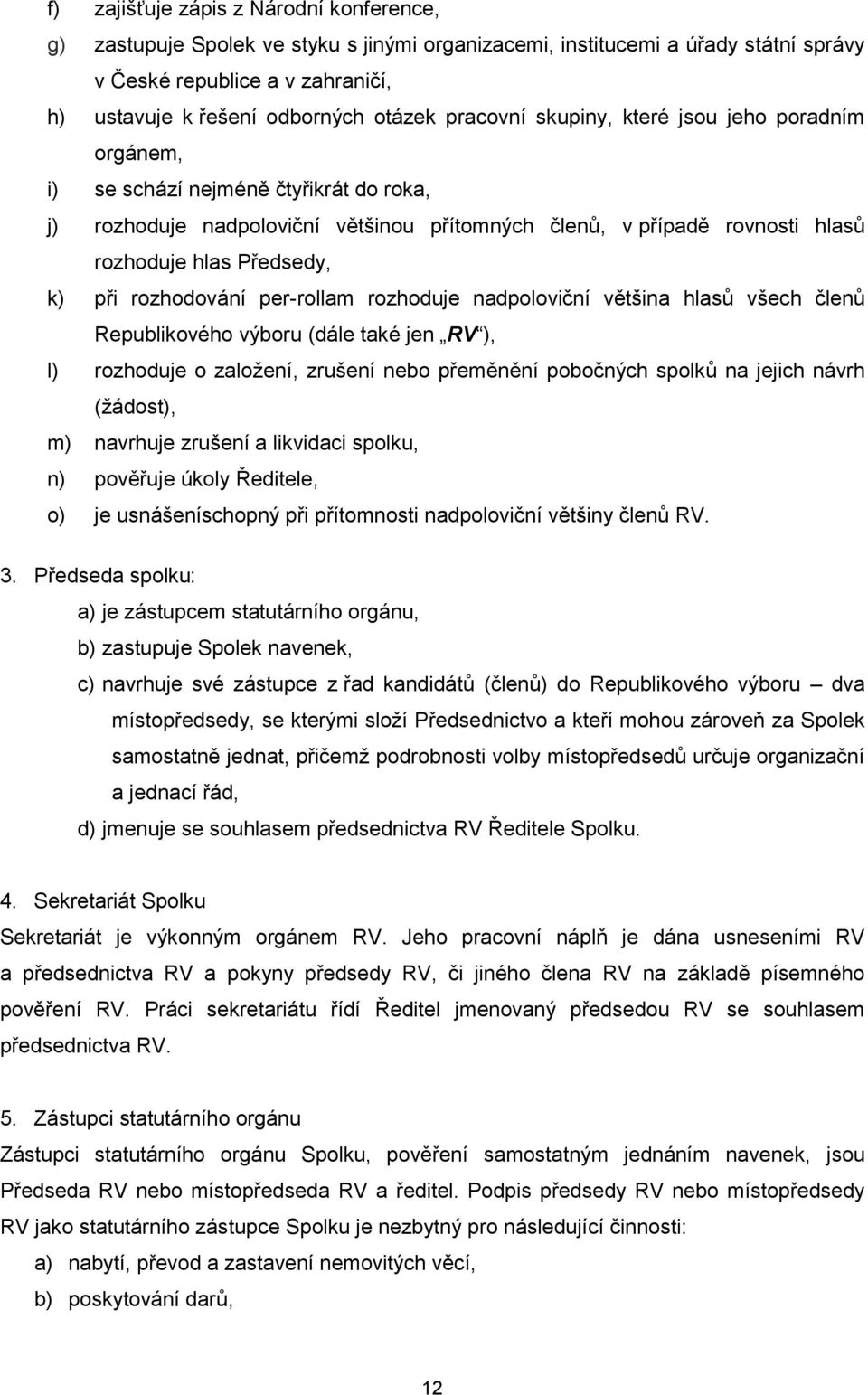 při rozhodování per-rollam rozhoduje nadpoloviční většina hlasů všech členů Republikového výboru (dále také jen RV ), l) rozhoduje o založení, zrušení nebo přeměnění pobočných spolků na jejich návrh