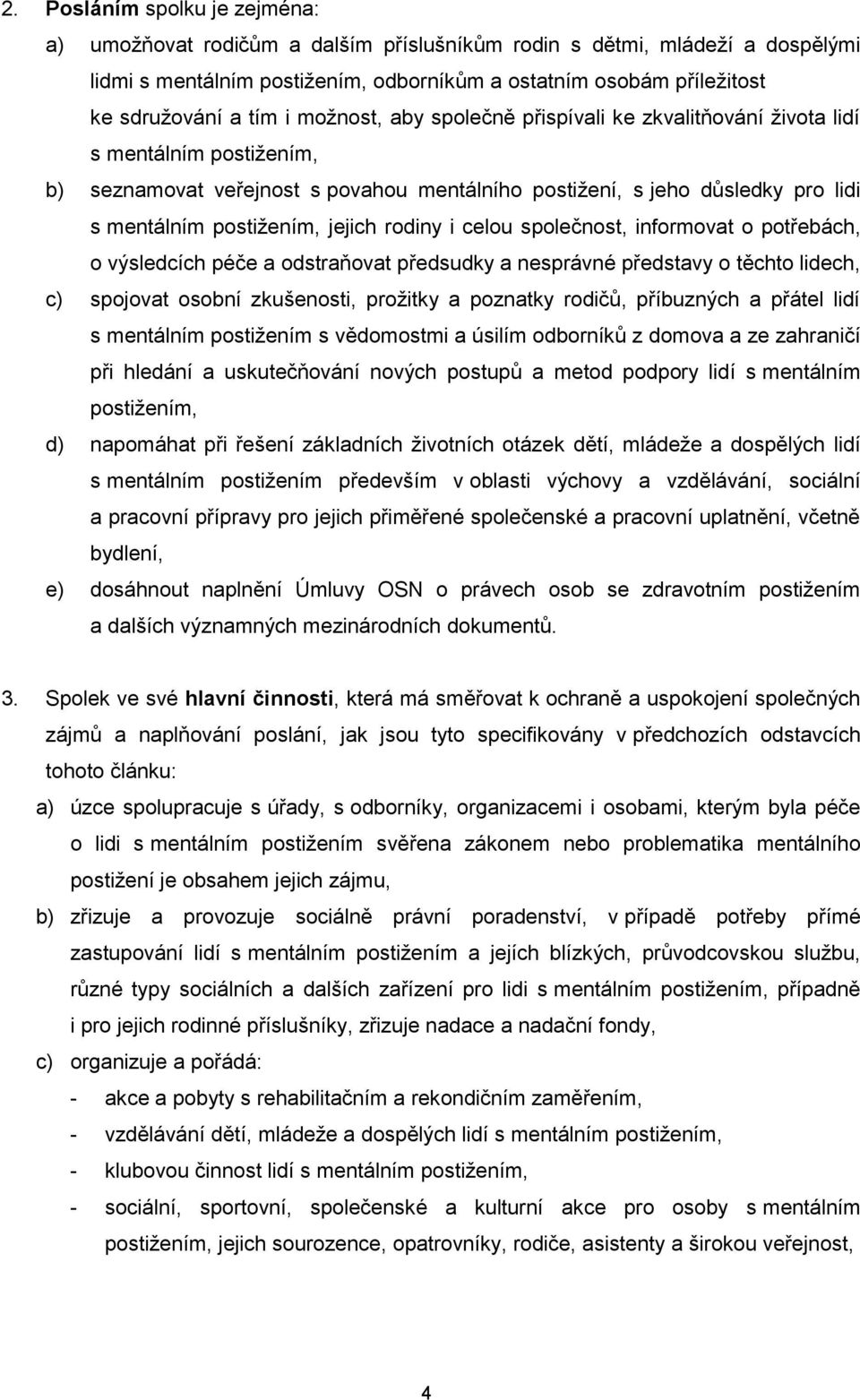 rodiny i celou společnost, informovat o potřebách, o výsledcích péče a odstraňovat předsudky a nesprávné představy o těchto lidech, c) spojovat osobní zkušenosti, prožitky a poznatky rodičů,