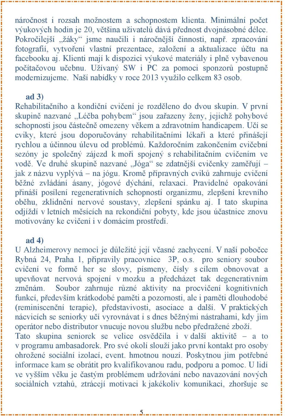 Klienti mají k dispozici výukové materiály i plně vybavenou počítačovou učebnu. Užívaný SW i PC za pomoci sponzorů postupně modernizujeme. Naší nabídky v roce 2013 využilo celkem 83 osob.