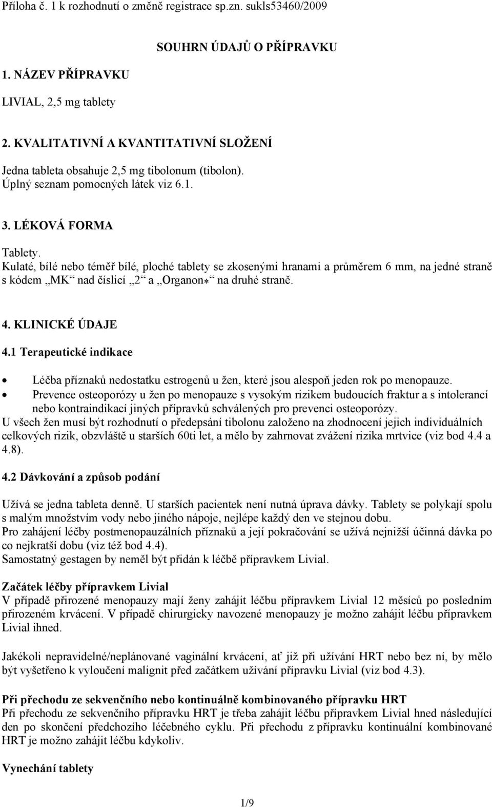 Kulaté, bílé nebo téměř bílé, ploché tablety se zkosenými hranami a průměrem 6 mm, na jedné straně s kódem MK nad číslicí 2 a Organon * na druhé straně. 4. KLINICKÉ ÚDAJE 4.