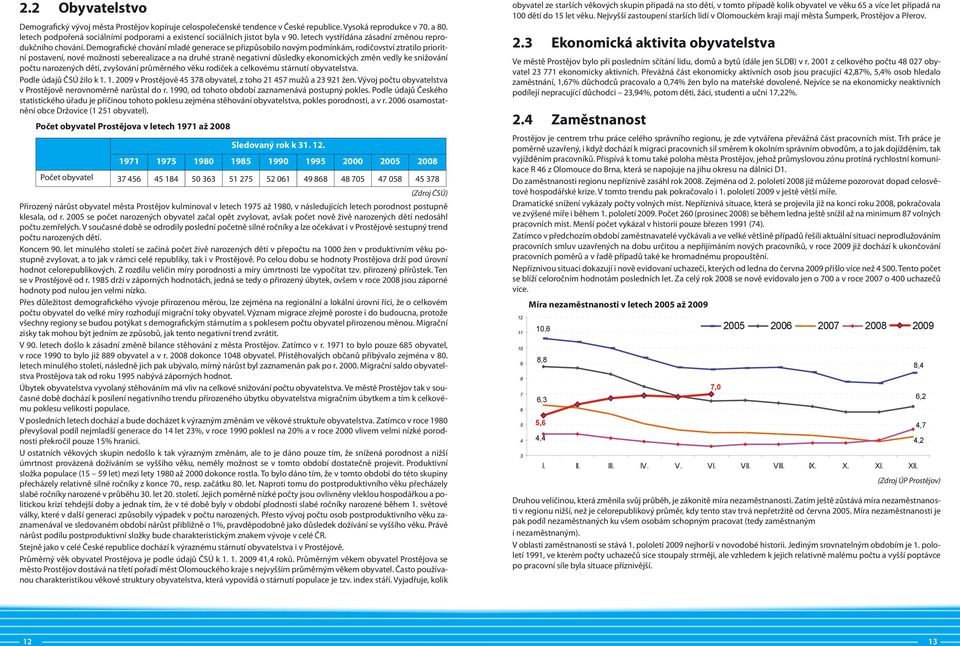 Demografické chování mladé generace se přizpůsobilo novým podmínkám, rodičovství ztratilo prioritní postavení, nové možnosti seberealizace a na druhé straně negativní důsledky ekonomických změn vedly