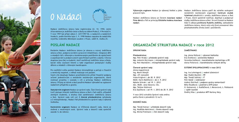 Výkonným orgánem Nadace je výkonný ředitel a jeho pracovní tým. Nadace Jedličkova ústavu je členem Asociace nadací Fóra dárců a řídí se principy Etického kodexu Asociace nadací.