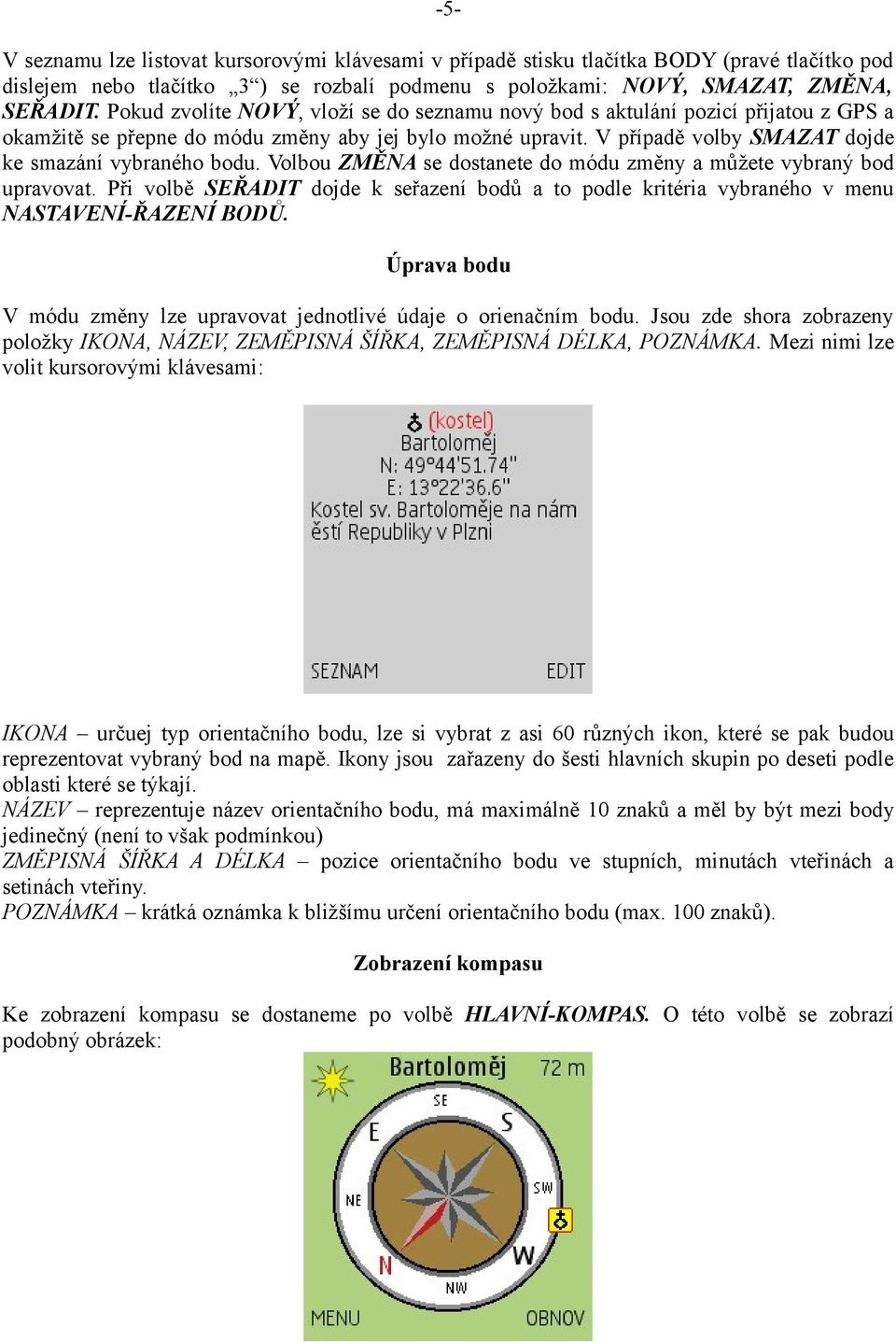 Volbou ZMĚNA se dostanete do módu změny a můžete vybraný bod upravovat. Při volbě SEŘADIT dojde k seřazení bodů a to podle kritéria vybraného v menu NASTAVENÍ-ŘAZENÍ BODŮ.