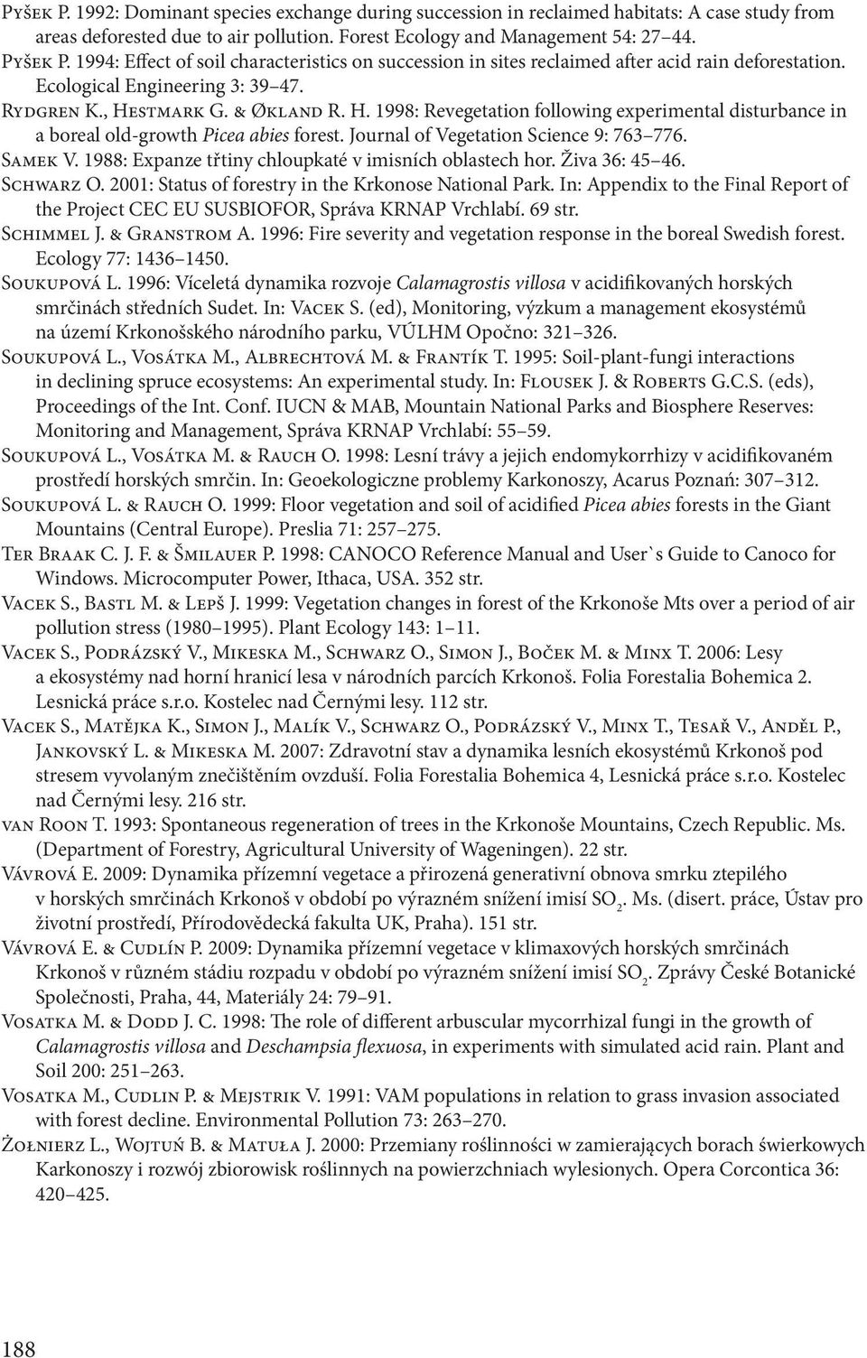 stmark G. & Økland R. H. 1998: Revegetation following experimental disturbance in a boreal old-growth Picea abies forest. Journal of Vegetation Science 9: 763 776. Samek V.