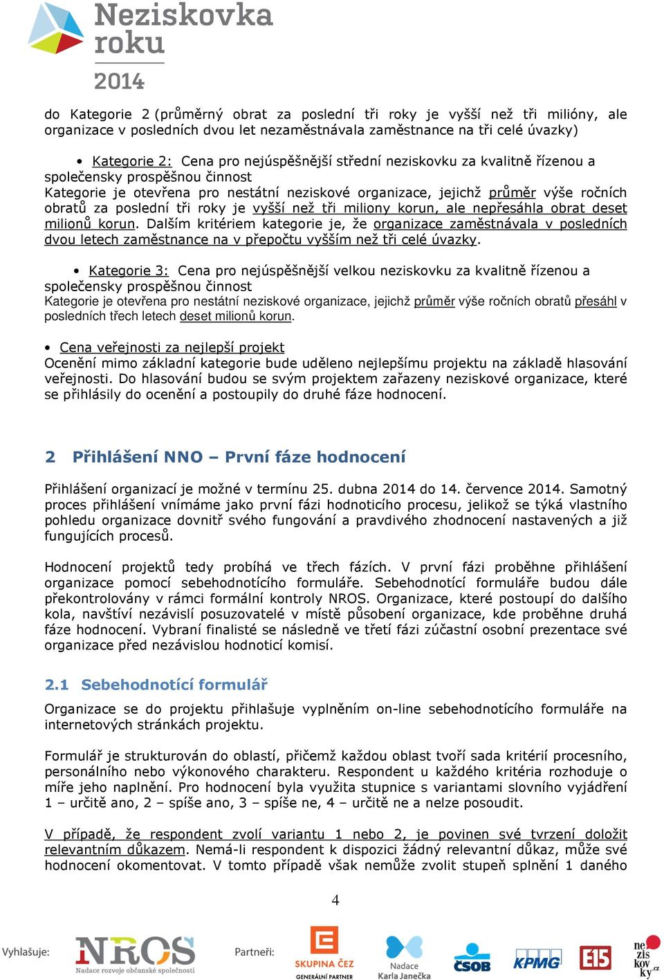 tři miliony korun, ale nepřesáhla obrat deset milionů korun. Dalším kritériem kategorie je, že organizace zaměstnávala v posledních dvou letech zaměstnance na v přepočtu vyšším než tři celé úvazky.