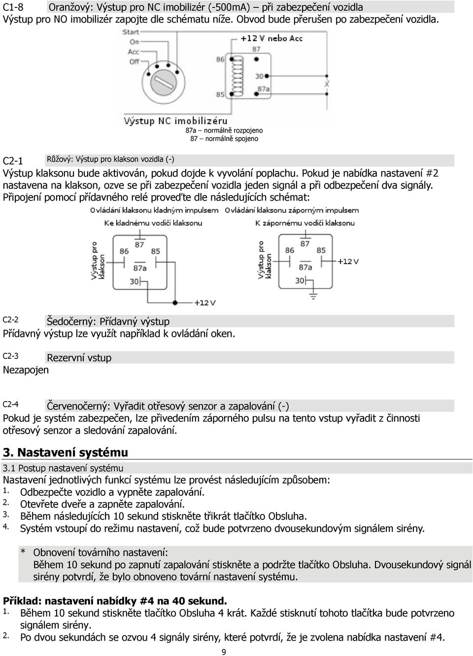 zabezpečení vozidla jeden signál a při odbezpečení dva signály Připojení pomocí přídavného relé proveďte dle následujících schémat: C2-2 Šedočerný: Přídavný výstup Přídavný výstup lze využít
