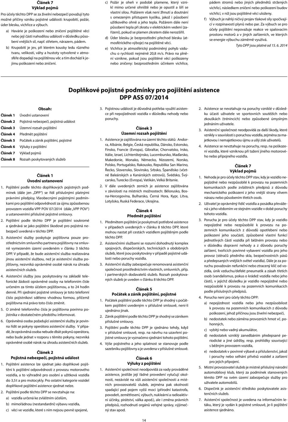 b) Krupobití je jev, při kterém kousky ledu různého tvaru, velikosti, váhy a hustoty vytvořené v atmosféře dopadají na pojištěnou věc a tím dochází k jejímu poškození nebo zničení.