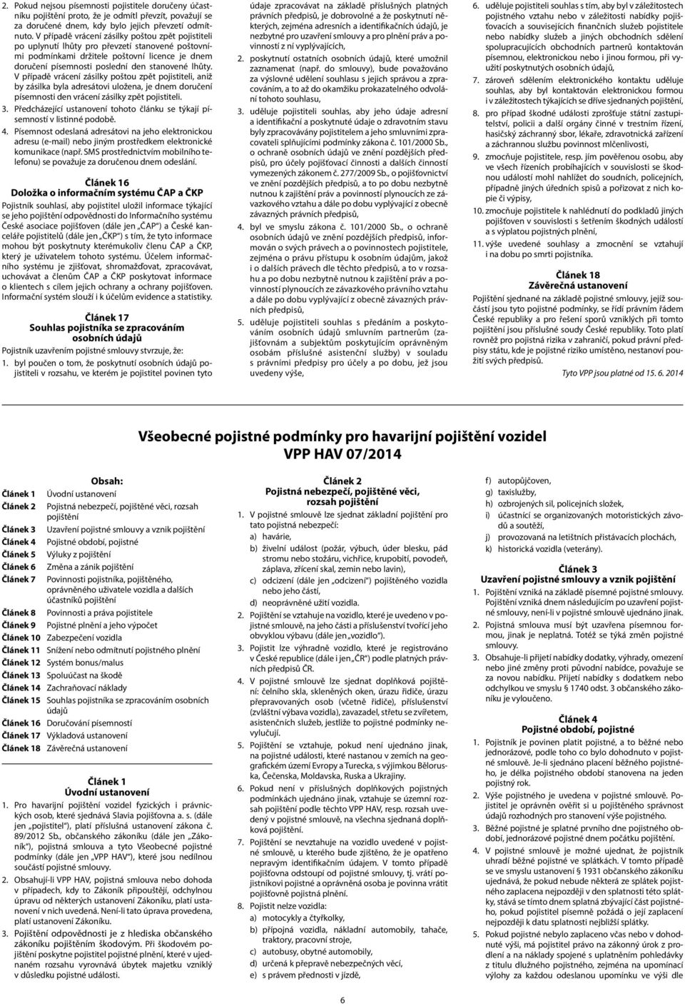 V případě vrácení zásilky poštou zpět pojistiteli, aniž by zásilka byla adresátovi uložena, je dnem doručení písemnosti den vrácení zásilky zpět pojistiteli. 3.