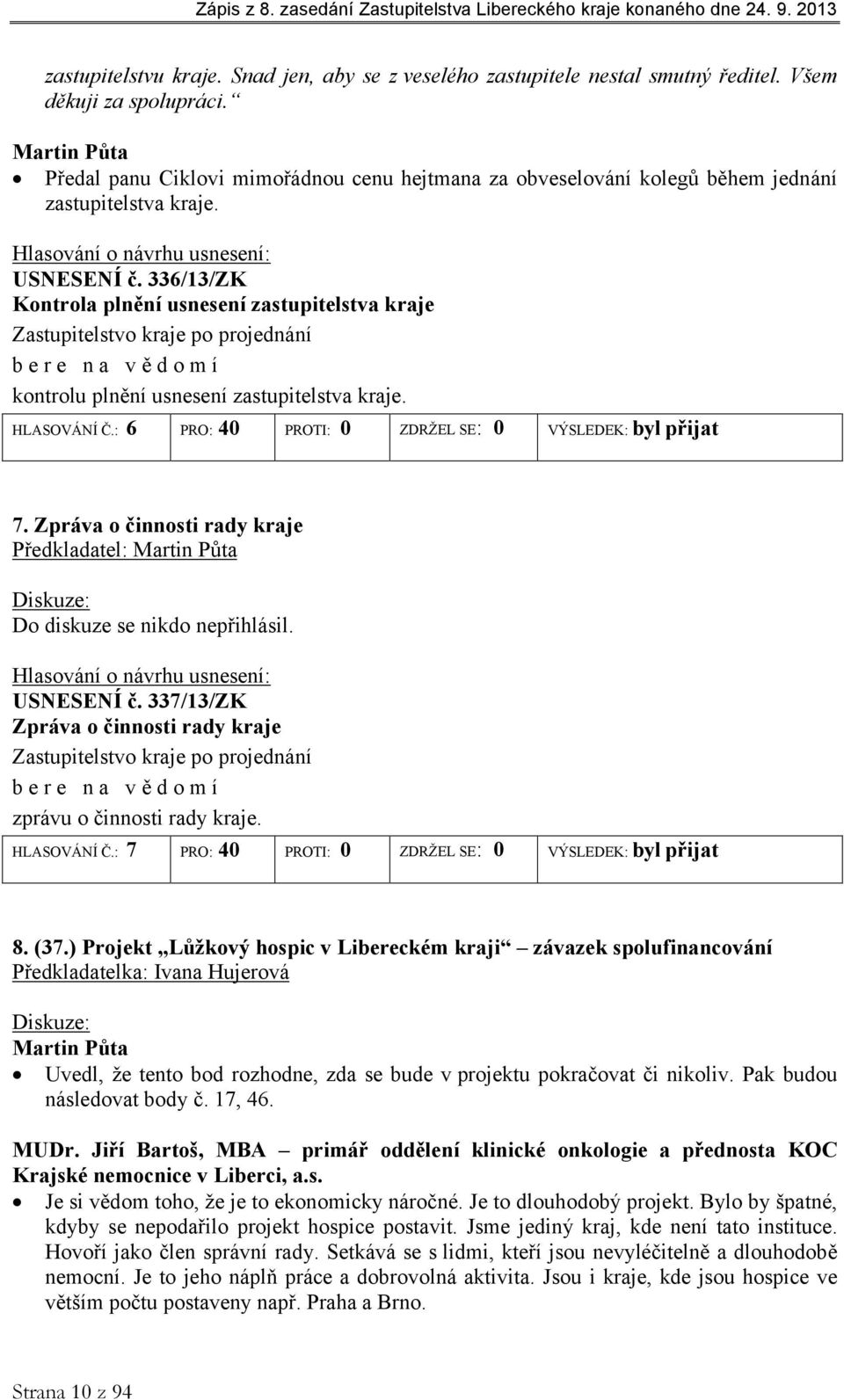 336/13/ZK Kontrola plnění usnesení zastupitelstva kraje Zastupitelstvo kraje po projednání bere na vědomí kontrolu plnění usnesení zastupitelstva kraje. HLASOVÁNÍ Č.