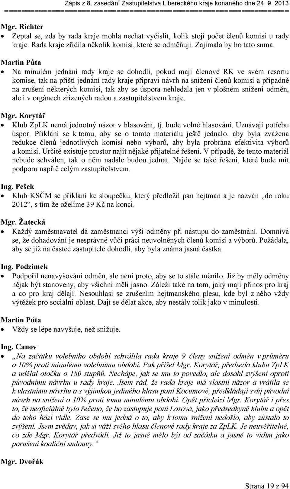 Martin Půta Na minulém jednání rady kraje se dohodli, pokud mají členové RK ve svém resortu komise, tak na příští jednání rady kraje připraví návrh na snížení členů komisí a případně na zrušení