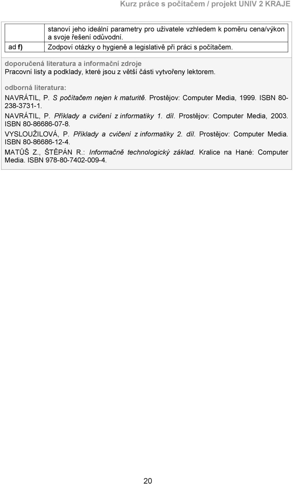 Prostějov: Computer Media, 1999. ISBN 80-238-3731-1. NAVRÁTIL, P. Příklady a cvičení z informatiky 1. díl. Prostějov: Computer Media, 2003. ISBN 80-86686-07-8. VYSLOUŽILOVÁ, P.