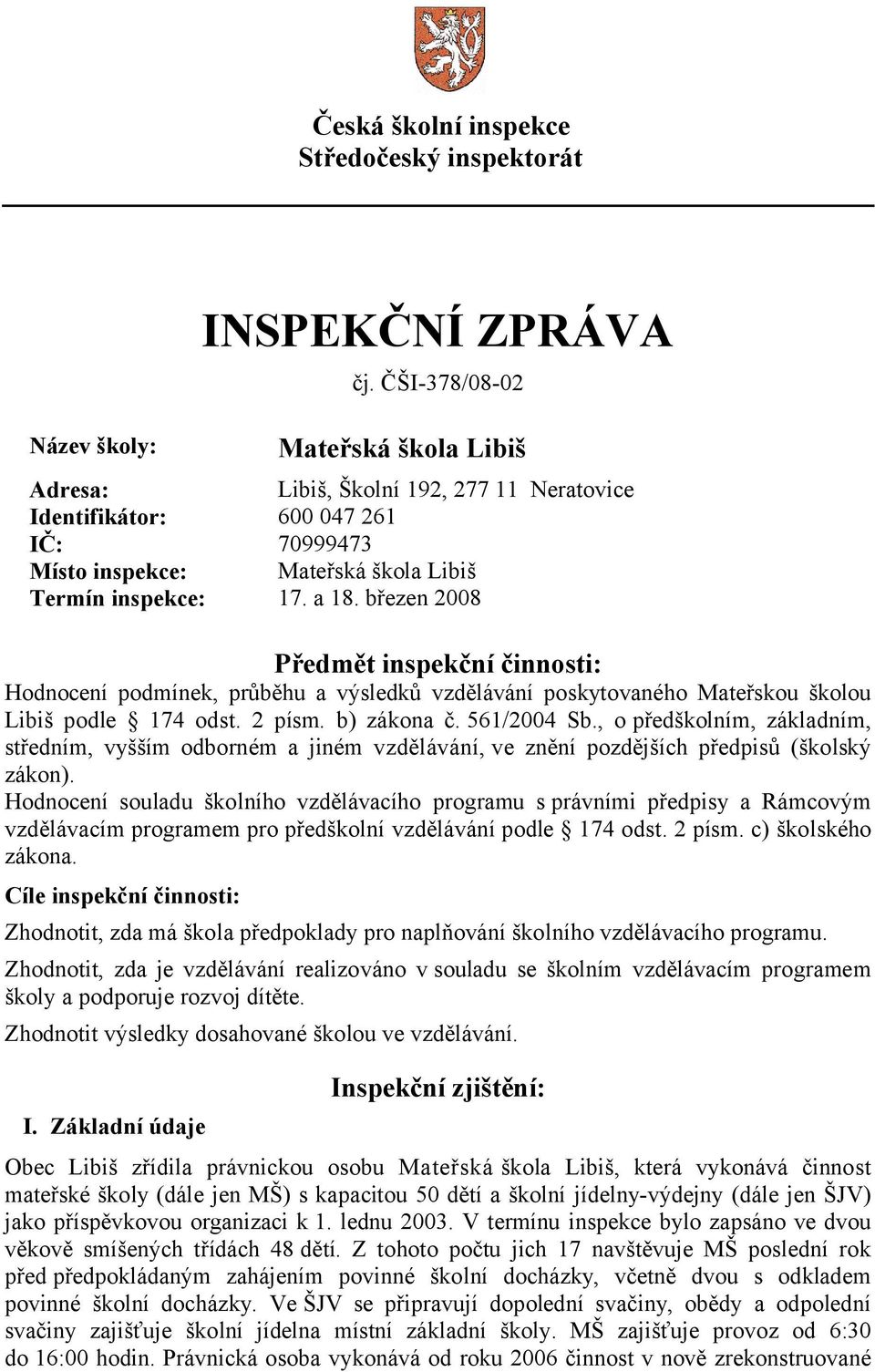 březen 2008 Předmět inspekční činnosti: Hodnocení podmínek, průběhu a výsledků vzdělávání poskytovaného Mateřskou školou Libiš podle 174 odst. 2 písm. b) zákona č. 561/2004 Sb.