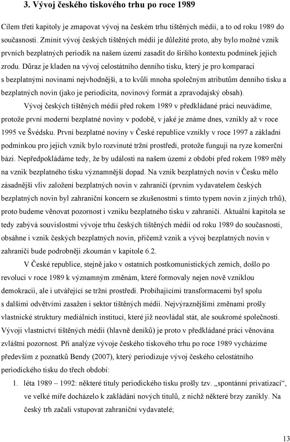 Důraz je kladen na vývoj celostátního denního tisku, který je pro komparaci s bezplatnými novinami nejvhodnější, a to kvůli mnoha společným atributům denního tisku a bezplatných novin (jako je