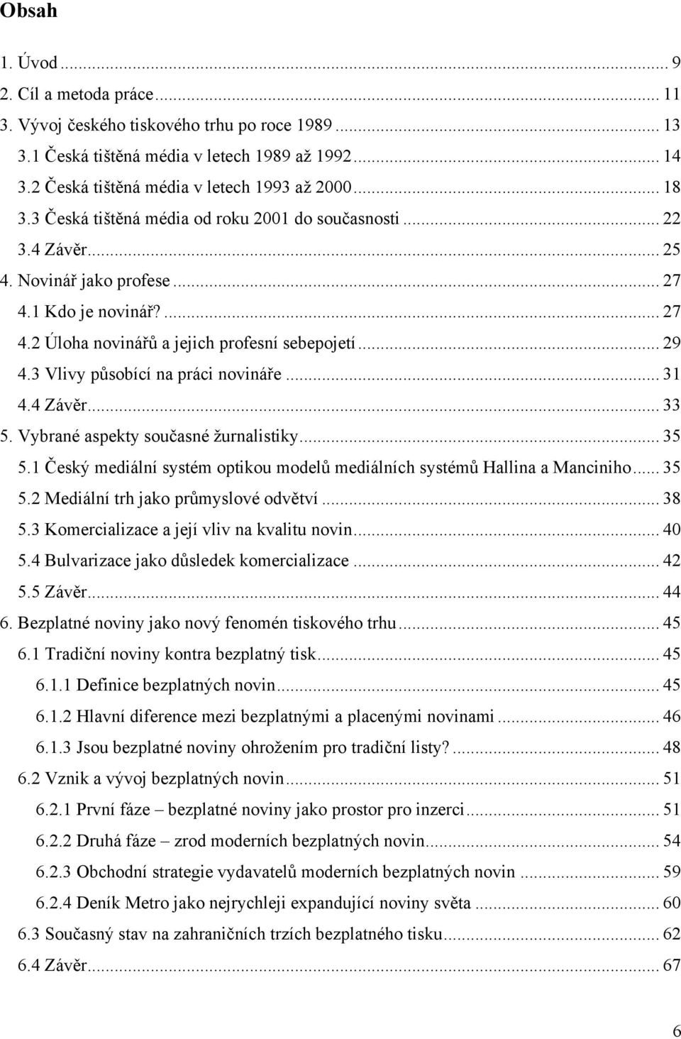 3 Vlivy působící na práci novináře... 31 4.4 Závěr... 33 5. Vybrané aspekty současné ţurnalistiky... 35 5.1 Český mediální systém optikou modelů mediálních systémů Hallina a Manciniho... 35 5.2 Mediální trh jako průmyslové odvětví.