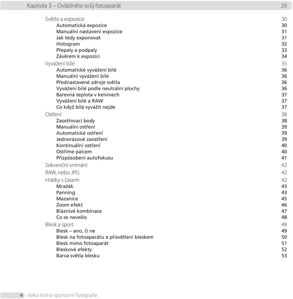 když bílá vyvážit nejde 37 Ostření 38 Zaostřovací body 38 Manuální ostření 39 Automatické ostření 39 Jednorázové zaostření 39 Kontinuální ostření 40 Ostříme palcem 40 Přizpůsobení autofokusu 41