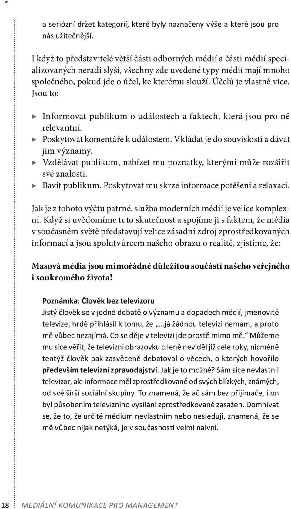 Účelů je vlastně více. Jsou to: Informovat publikum o událostech a faktech, která jsou pro ně relevantní. Poskytovat komentáře k událostem. Vkládat je do souvislostí a dávat jim významy.