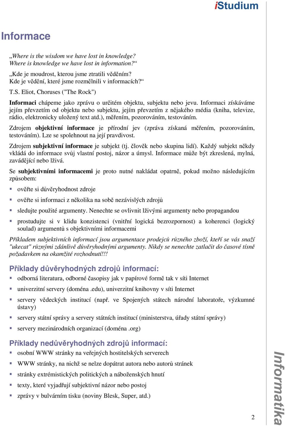 Informaci získáváme jejím převzetím od objektu nebo subjektu, jejím převzetím z nějakého média (kniha, televize, rádio, elektronicky uložený text atd.), měřením, pozorováním, testováním.