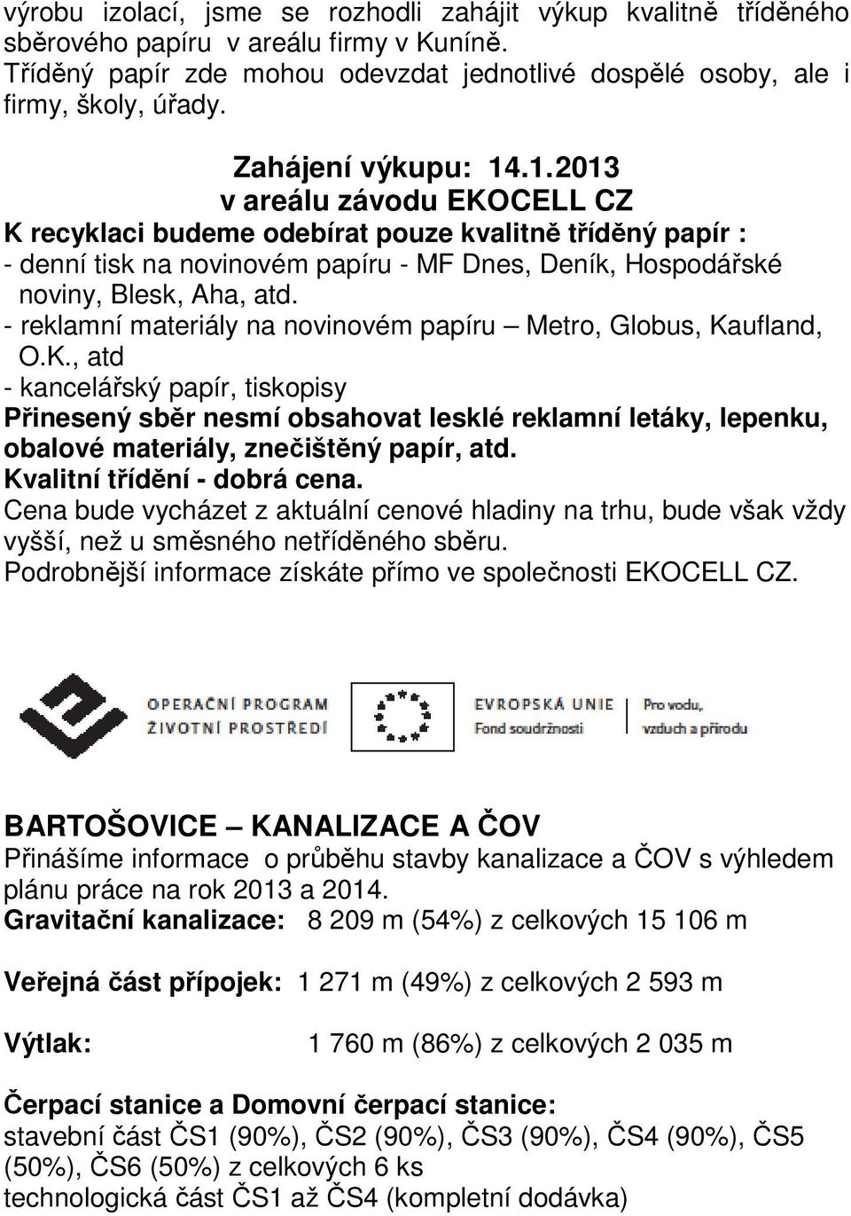 - reklamní materiály na novinovém papíru Metro, Globus, Kaufland, O.K., atd - kancelářský papír, tiskopisy Přinesený sběr nesmí obsahovat lesklé reklamní letáky, lepenku, obalové materiály, znečištěný papír, atd.