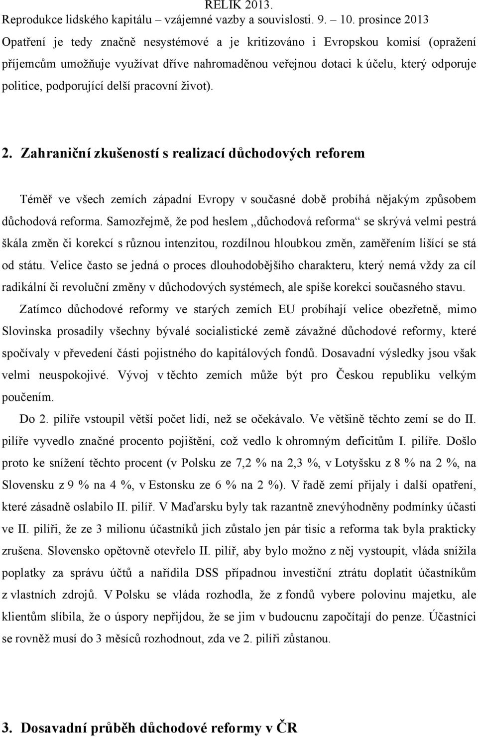 Samozřejmě, že pod heslem důchodová reforma se skrývá velmi pestrá škála změn či korekcí s různou intenzitou, rozdílnou hloubkou změn, zaměřením lišící se stá od státu.