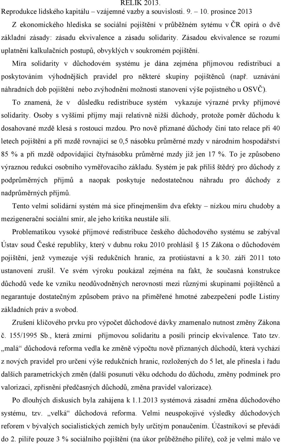 Míra solidarity v důchodovém systému je dána zejména příjmovou redistribucí a poskytováním výhodnějších pravidel pro některé skupiny pojištěnců (např.