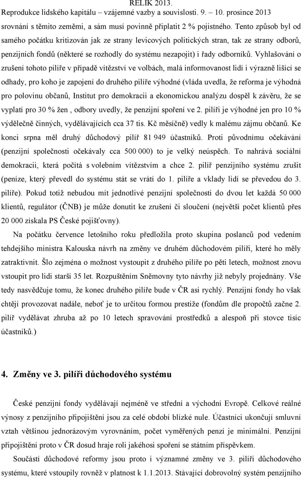 Vyhlašování o zrušení tohoto pilíře v případě vítězství ve volbách, malá informovanost lidí i výrazně lišící se odhady, pro koho je zapojení do druhého pilíře výhodné (vláda uvedla, že reforma je