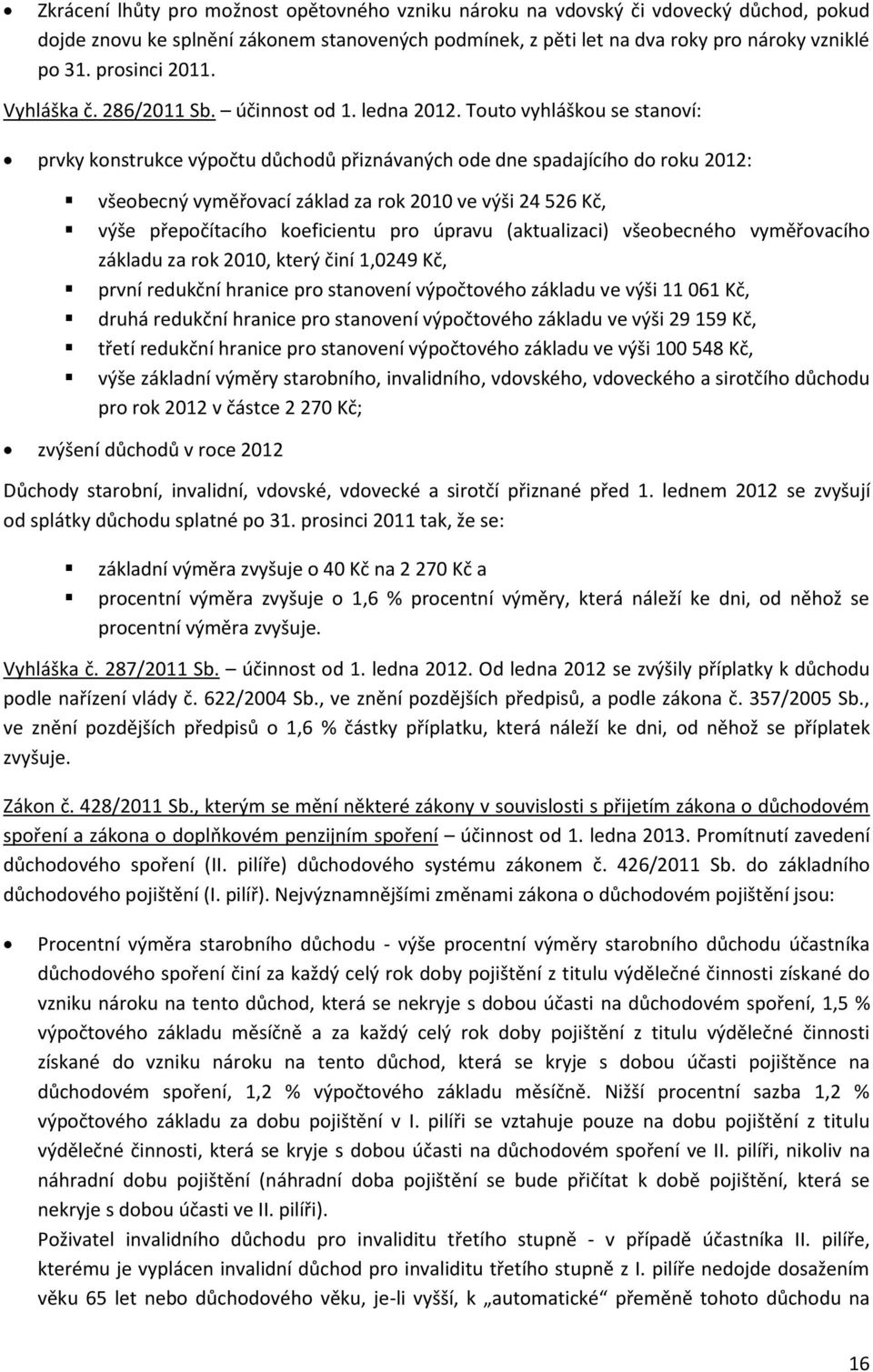 Touto vyhláškou se stanoví: prvky konstrukce výpočtu důchodů přiznávaných ode dne spadajícího do roku 2012: všeobecný vyměřovací základ za rok 2010 ve výši 24 526 Kč, výše přepočítacího koeficientu