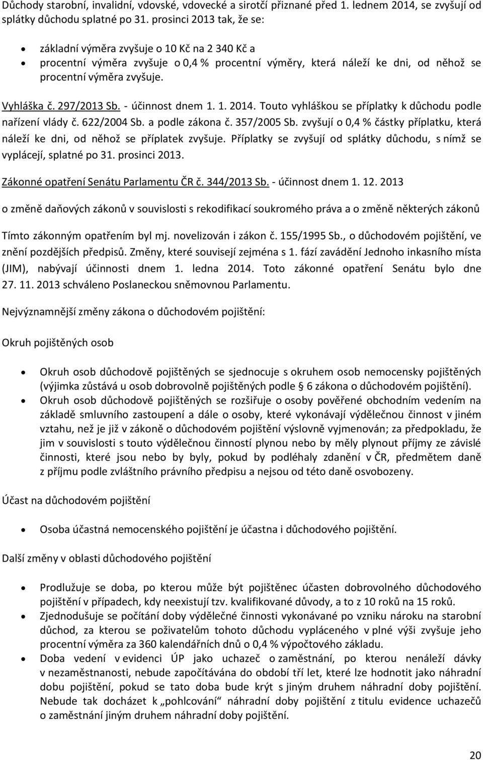 297/2013 Sb. - účinnost dnem 1. 1. 2014. Touto vyhláškou se příplatky k důchodu podle nařízení vlády č. 622/2004 Sb. a podle zákona č. 357/2005 Sb.