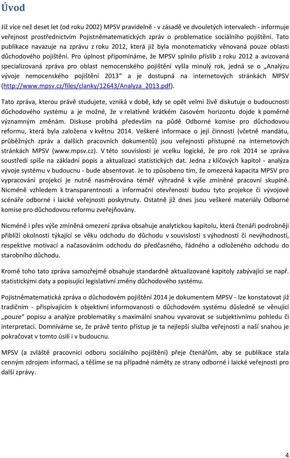 Pro úplnost připomínáme, že MPSV splnilo příslib z roku 2012 a avizovaná specializovaná zpráva pro oblast nemocenského pojištění vyšla minulý rok, jedná se o Analýzu vývoje nemocenského pojištění